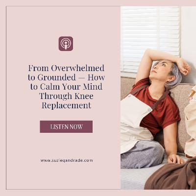 From Overwhelmed to Grounded — How to Calm Your Mind Through Knee Replacement