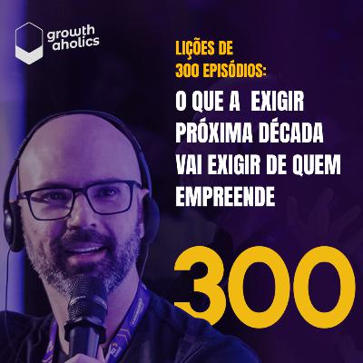 #300 – Lições de 300 episódios: O que a próxima década vai exigir de quem empreende #300 – Lições de 300 episódios: O que a próxima década vai exigir de quem empreende