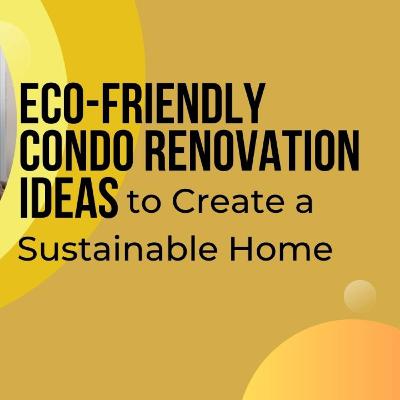 Eco-Friendly Condo Renovation Ideas to Create a Sustainable Home