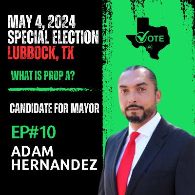 EP#10 Adam Hernandez | Candidate For Mayor; Lubbock, TX | 2024 Special Election | 'Prop A'?