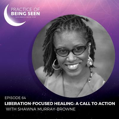 Liberation-Focused Healing: A Call to Action With Shawna Murray-Browne Liberation-Focused Healing: A Call to Action With Shawna Murray-Browne