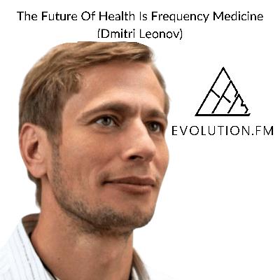 The Future Of Health Is Frequency Medicine (Dmitri Leonov)