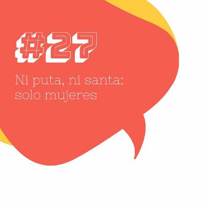 #27 Ni puta, ni santa; solo mujeres #27 Ni puta, ni santa; solo mujeres