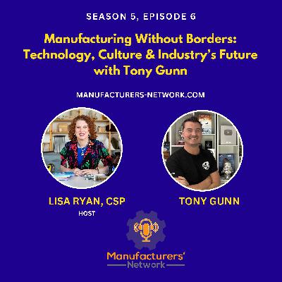 Manufacturing Without Borders: Technology, Culture, and the Future of the Industry with Tony Gunn Manufacturing Without Borders: Technology, Culture, and the Future of the Industry with Tony Gunn