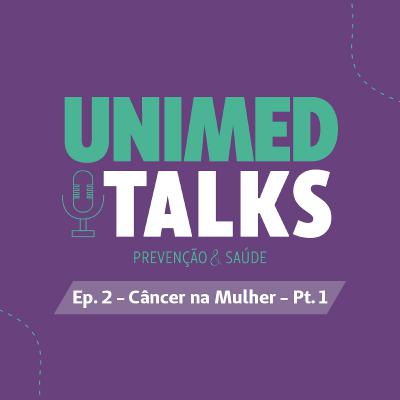 Unimed Talks | EP 02 Pt.1 | Câncer na Mulher com Dra. Katia Beckhauser e Dr. Sandro Reichow