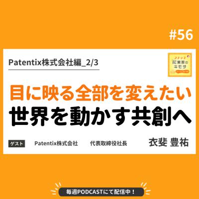 目に映るもの全部を変えたいー孤高の研究から世界を動かす共創へ #056【Patentix株式会社編_2/3】