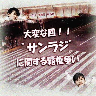 大変な回！！ ”サンラジ”に関する覇権争い