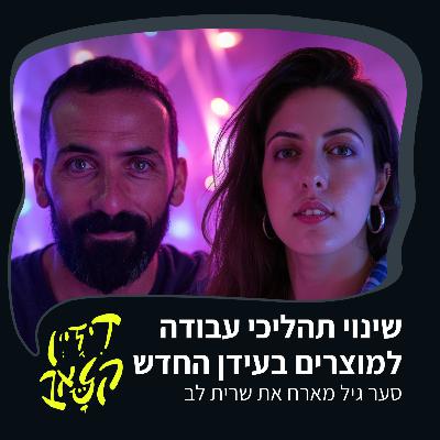 פרק 45 - שינוי תהליכי עבודה למוצרים בעידן החדש - סער גיל מארח את שרית לב