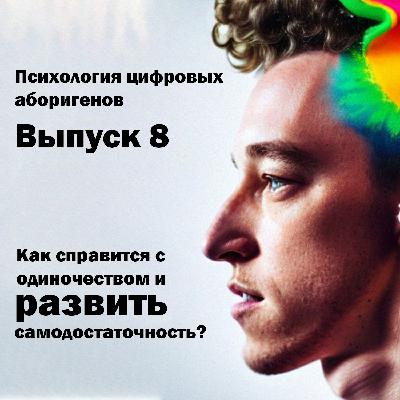 Выпуск 8. Как справиться с одиночеством и развить самодостаточность?
