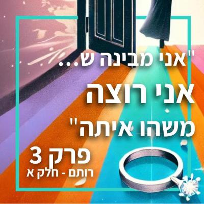 אני מבינה שאני רוצה משהו איתה - פרק 3, רותם חלק א