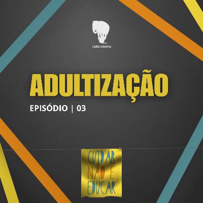 EP 03 | S03 - ADULTIZAÇÃO: O PREÇO DE CRESCER ANTES DA HORA