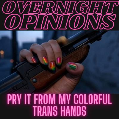 Pry It From My Colorful Trans Hands | OVERNIGHT OPINIONS Pry It From My Colorful Trans Hands | OVERNIGHT OPINIONS