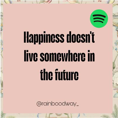 79. Happiness Doesn't Live Somewhere in The Future 79. Happiness Doesn't Live Somewhere in The Future