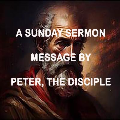Message by Peter, Disciple of Jesus - A Sunday Sermon