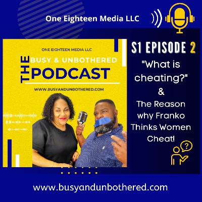S1 Ep2 Busy & Unbothered Podcast "What IS Cheating?" "The Reason Franko Thinks Women Cheat!"