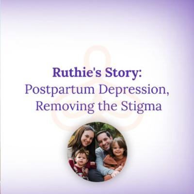 "Ruthie's Story: Postpartum Depression, Removing the Stigma" "Ruthie's Story: Postpartum Depression, Removing the Stigma"