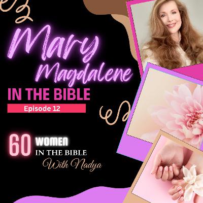 EPISODE 12 - Mary Magdalene - 60 Women In The Bible with Nadya EPISODE 12 - Mary Magdalene - 60 Women In The Bible with Nadya