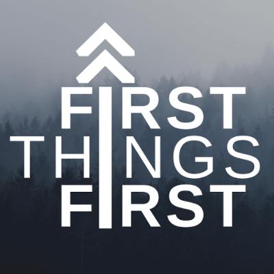 First Things First First Things First