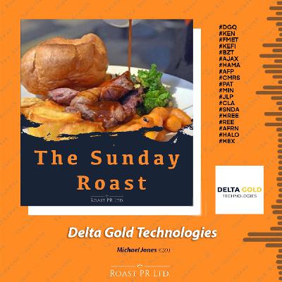 S11 Ep44: Sunday Roast featuring Michael Jones, CEO of Delta Gold Technologies #DGQ #KEN #FMET #KEFI #BZT #AJAX #HAMA #AFP #CMRS #PAT #MIN #JLP #CLA #SNDA #HREE #REE #AFRN #HALO #HEX