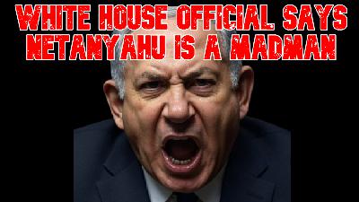 White House Official Says Netanyahu Is a Madman