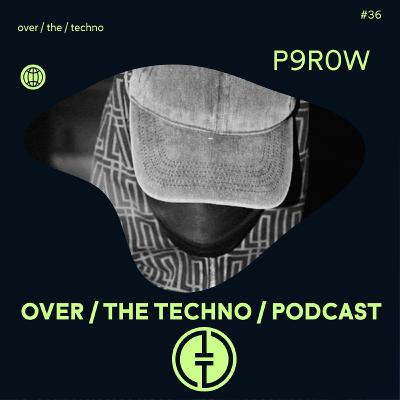 Over.The.Techno #36 - P9R0W