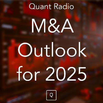 Quant Radio: M&A Outlook for 2025