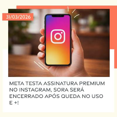 31/03/2026 – Meta testa assinatura premium no Instagram, Sora será encerrado após queda no uso e +! 31/03/2026 – Meta testa assinatura premium no Instagram, Sora será encerrado após queda no uso e +!