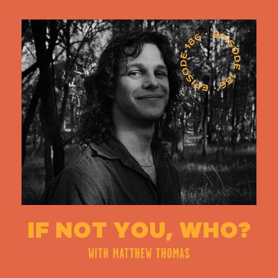 #186 - If Not You, Who with Matthew Thomas