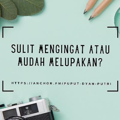 Sulit Mengingat Atau Mudah Melupakan?