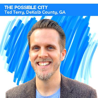 Possible City Episode 11: Commissioner Ted Terry from DeKalb County, GA Possible City Episode 11: Commissioner Ted Terry from DeKalb County, GA