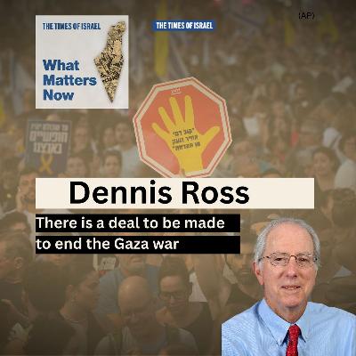 What Matters Now to Dennis Ross: There is a deal to be made to end the Gaza war