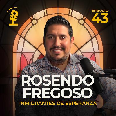 Ep.43: Inmigrantes de esperanza | Rosendo Fregoso