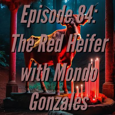 EP 84: The Red Heifer with Mondo Gonzales
