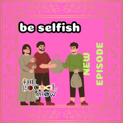 be selfish