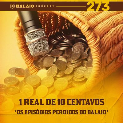 #273 - 1 real de 10 centavos - Os episódios perdidos do Balaio