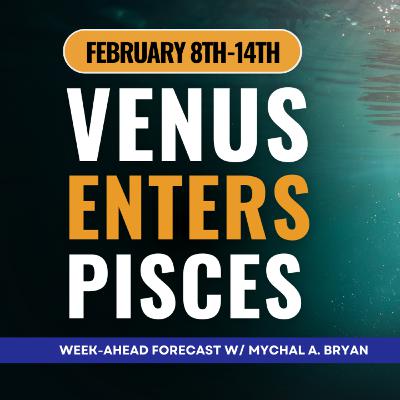 Venus Enter Pisces: Astrology For the Week of February 8th-14th
