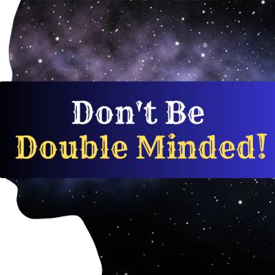 You Are DOUBLED MINDED & In Trouble! You Are DOUBLED MINDED & In Trouble!