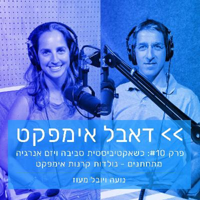 פרק 10: מה קורה כשאקטיביסטית סביבה ויזם אנרגיה מתחתנים? נולדות קרנות אימפקט