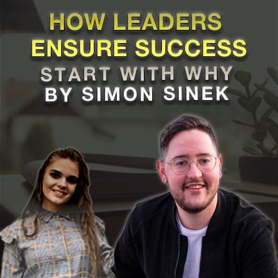 Start With Why by Simon Sinek Book Summary - How Leaders Ensure Success