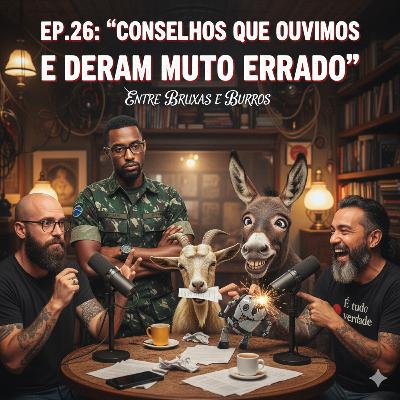 EP.26 – “CONSELHOS QUE OUVIMOS E DERAM MUITO ERRADO”