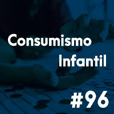 #96 - As consequências do consumismo infantil
