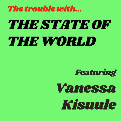 The Trouble with The State of the World featuring Vanessa Kisuule