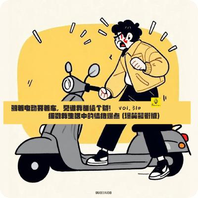 【vol.310】骑着电动开着车，见谁我都给个贼！细数我生活中的情绪爆点（爆笑骂街版）