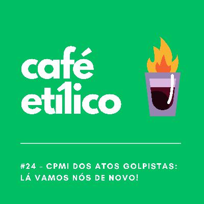 CPMI dos Atos Golpistas: Lá vamos nós de novo! - Café Etílico #24