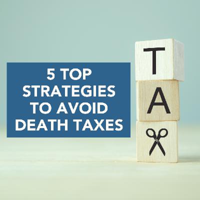 5 Top Strategies to AVOID Death Taxes 5 Top Strategies to AVOID Death Taxes