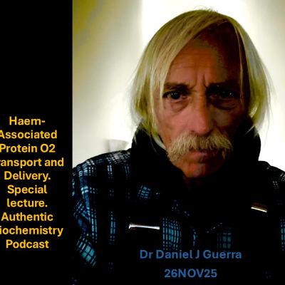 Haem-Associated protein O2 Transport and Delivery. Special lecture. Authentic Biochemistry Podcast Dr Daniel J Guerra 26 NOV25