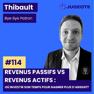 #114 - Revenus passifs vs revenus actifs : Où investir son temps pour gagner plus d’argent ? Avec Thibault de Bye Bye Patron