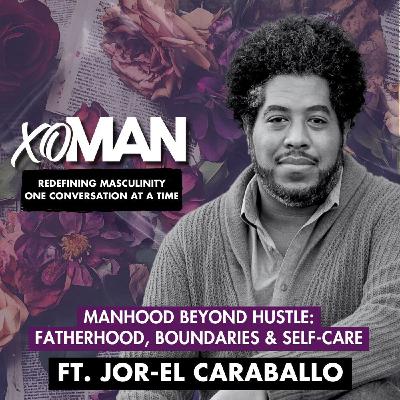 Manhood Beyond Hustle: Jor-El Caraballo on Fatherhood, Boundaries & Self-Care