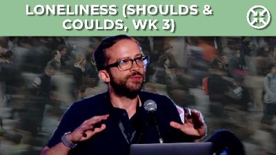 Loneliness (Shoulds & Coulds, wk 3)
