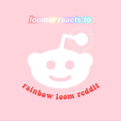 Loomer Reacts to Rainbow Loom Reddit Loomer Reacts to Rainbow Loom Reddit